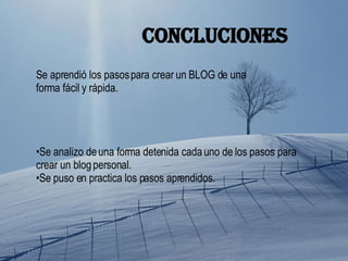 CONCLUCIONES Se aprendió los pasos para crear un BLOG de una forma fácil y rápida. Se analizo de una forma detenida cada uno de los pasos para crear un blog personal. Se puso en practica los pasos aprendidos. 
