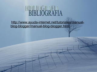 http://www.ayuda-internet.net/tutoriales/manual-blog-blogger/manual-blog-blogger.html BIBLIOGRAFIA 