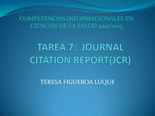 COMPETENCIAS INFORMACIONALES EN
  CIENCIAS DE LA SALUD 2012/2013




     TERESA FIGUEROA LUQUE
 