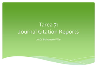 Tarea 7:
Journal Citation Reports
Jesús Blanquero Villar

 