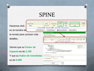 SPINE
Hacemos click
en el nombre de

la revista para conocer más
detalles.

Vemos que su Factor de

impacto es de 2,159
Y que su Índice de inmediatez
es de 0,406

 