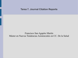 Tarea 7. Journal Citation Reports
Francisco San Agapito Martín
Máster en Nuevas Tendencias Asistenciales en CC. De la Salud
 
