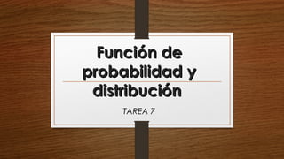 Función deFunción de
probabilidad yprobabilidad y
distribucióndistribución
TAREA 7
 