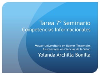 Tarea 7º Seminario
Competencias Informacionales
Master Universitario en Nuevas Tendencias
Asistenciales en Ciencias de la Salud
Yolanda Archilla Bonilla
 