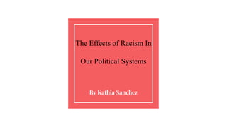 The Effects of Racism In
Our Political Systems
By Kathia Sanchez
 