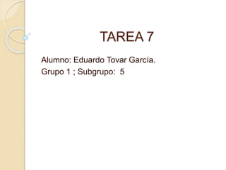 TAREA 7
Alumno: Eduardo Tovar García.
Grupo 1 ; Subgrupo: 5
 