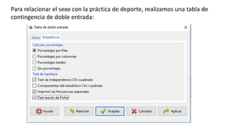Para relacionar el sexo con la práctica de deporte, realizamos una tabla de
contingencia de doble entrada:
 