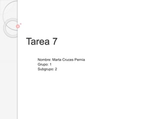 Tarea 7
Nombre: Marta Cruces Pernía
Grupo: 1
Subgrupo: 2
 
