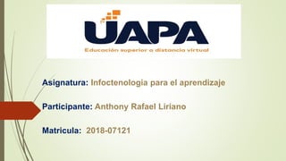 Asignatura: Infoctenologia para el aprendizaje
Participante: Anthony Rafael Liriano
Matricula: 2018-07121
 