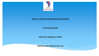 JOSELYN CAROLINA RODRÍGUEZ MALDONADO
TIC EN EDUCACIÓN
JOSE LUIS COSQUILLO CHIDA
JUEVES 07 DE FEBRERO DEL 2019
 