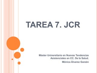 TAREA 7. JCR


  Máster Universitario en Nuevas Tendencias
           Asistenciales en CC. De la Salud.
                     Mónica Álvarez Garzón
 