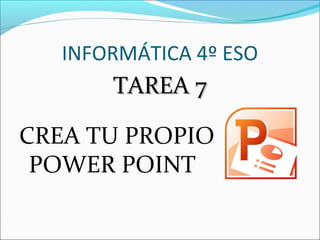 INFORMÁTICA 4º ESO 
TTAARREEAA 77 
CREA TU PROPIO 
POWER POINT 
 