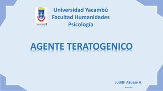 Universidad Yacambú
Facultad Humanidades
Psicología
AGENTE TERATOGENICO
Judith Azuaje H.
Marzo 2015
 