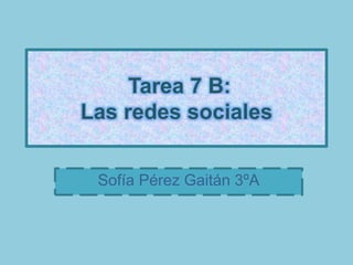 Tarea 7 B:
Las redes sociales
Sofía Pérez Gaitán 3ºA
 