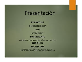 Presentación
ASIGNATURA
INFOTECNOLOGIA
TEMA
ACTIVIDAD 7
PARTICIPANTE
MARTÍN CONCEPCIÓN SÁNCHEZ REYES
2018-04473
FACILITADOR
MERCEDES ARELIS ROSARIO FAMILIA
 