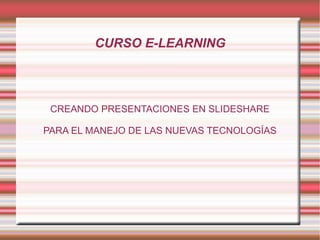 CURSO E-LEARNING CREANDO PRESENTACIONES EN SLIDESHARE PARA EL MANEJO DE LAS NUEVAS TECNOLOGÍAS