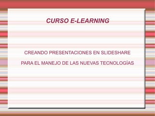 CURSO E-LEARNING CREANDO PRESENTACIONES EN SLIDESHARE PARA EL MANEJO DE LAS NUEVAS TECNOLOGÍAS 