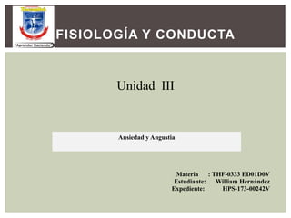 FISIOLOGÍA Y CONDUCTA
Unidad III
Materia : THF-0333 ED01D0V
Estudiante: William Hernández
Expediente: HPS-173-00242V
Ansiedad y Angustia
 