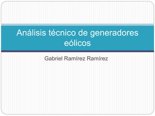Gabriel Ramírez Ramírez
Análisis técnico de generadores
eólicos
 