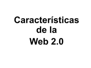 Características
de la
Web 2.0
 