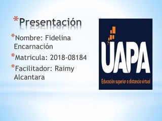 *
*Nombre: Fidelina
Encarnación
*Matricula: 2018-08184
*Facilitador: Raimy
Alcantara
 