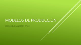 MODELOS DE PRODUCCIÓN
JACQUELINE LANDEROS 276531
 