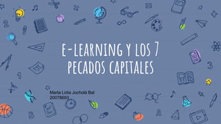 e-learning y los 7
pecados capitales
Marta Lidia Jocholá Bal
20078693
 