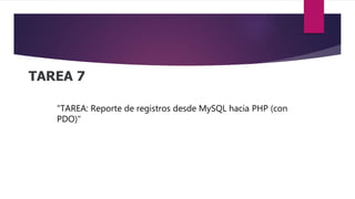 TAREA 7
"TAREA: Reporte de registros desde MySQL hacia PHP (con
PDO)"
 