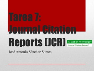 Tarea 7:
Journal Citation
Reports (JCR)
José Antonio Sánchez Santos
 