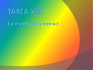 TAREA VIII
La distribución normal
 