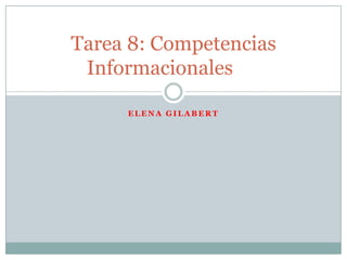 Tarea 8: Competencias
 Informacionales

     ELENA GILABERT
 