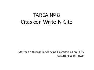 TAREA Nº 8
 Citas con Write-N-Cite




Máster en Nuevas Tendencias Asistenciales en CCSS
                            Casandra Wahl Tovar
 