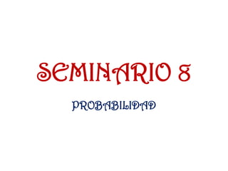SEMINARIO 8
PROBABILIDAD
 