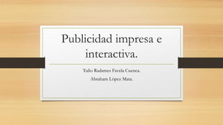 Publicidad impresa e
interactiva.
Tulio Radames Favela Cuenca.
Abraham López Mata.
 