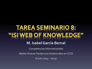 M. Isabel García Bernal
Competencias Informacionales
Máster NuevasTendencias Asistenciales en CCSS
(Curso 2014 – 2015)
 