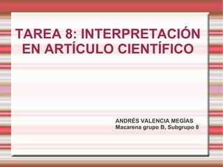 TAREA 8: INTERPRETACIÓN
EN ARTÍCULO CIENTÍFICO
ANDRÉS VALENCIA MEGÍAS
Macarena grupo B, Subgrupo 8
 