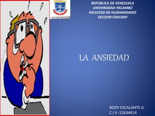 REPÚBLICA DE VENEZUELA
UNIVERSIDAD YACAMBÚ
FACULTAD DE HUMANIDADES
SECCION ED01D0V
LA ANSIEDAD
RODY ESCALANTE G.
C.I V.-12634614
 