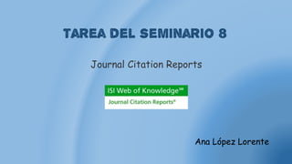 Tarea del seminario 8
Ana López Lorente
Journal Citation Reports
 