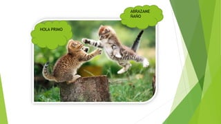 HOLA PRIMO
ABRAZAME
ÑAÑO
 