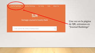Una vez en la página
de SJR, entramos en
“Journal Rankings”
 
