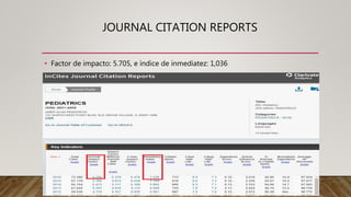 JOURNAL CITATION REPORTS
• Factor de impacto: 5.705, e índice de inmediatez: 1,036
 