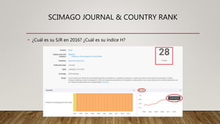 SCIMAGO JOURNAL & COUNTRY RANK
• ¿Cuál es su SJR en 2016? ¿Cuál es su índice H?
 