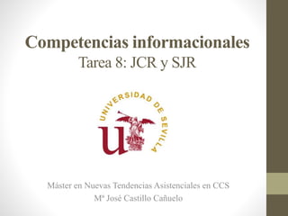 Competencias informacionales
Tarea 8: JCR y SJR
Máster en Nuevas Tendencias Asistenciales en CCS
Mª José Castillo Cañuelo
 