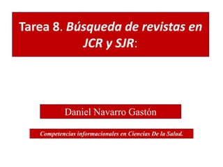 Tarea 8. Búsqueda de revistas en
JCR y SJR:
Daniel Navarro Gastón
Competencias informacionales en Ciencias De la Salud.
 