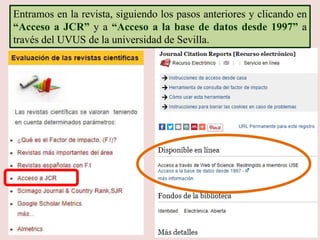Entramos en la revista, siguiendo los pasos anteriores y clicando en
“Acceso a JCR” y a “Acceso a la base de datos desde 1997” a
través del UVUS de la universidad de Sevilla.
 