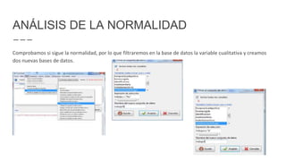 ANÁLISIS DE LA NORMALIDAD
Comprobamos si sigue la normalidad, por lo que filtraremos en la base de datos la variable cualitativa y creamos
dos nuevas bases de datos.
 