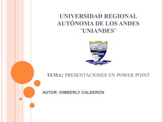 UNIVERSIDAD REGIONAL
AUTÓNOMA DE LOS ANDES
¨UNIANDES¨
TEMA: PRESENTACIONES EN POWER POINT
AUTOR: KIMBERLY CALDERON
 