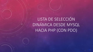 LISTA DE SELECCIÓN
DINÁMICA DESDE MYSQL
HACIA PHP (CON PDO)
 