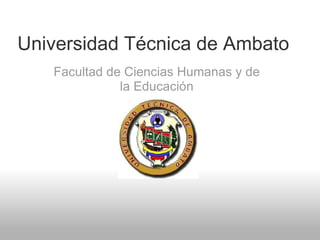 Facultad de Ciencias Humanas y de la Educación Universidad Técnica de Ambato 