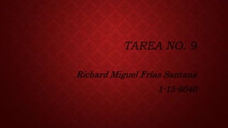 TAREA NO. 9
Richard Miguel Frías Santana
1-15-6040
 
